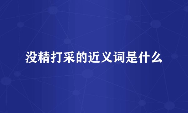 没精打采的近义词是什么