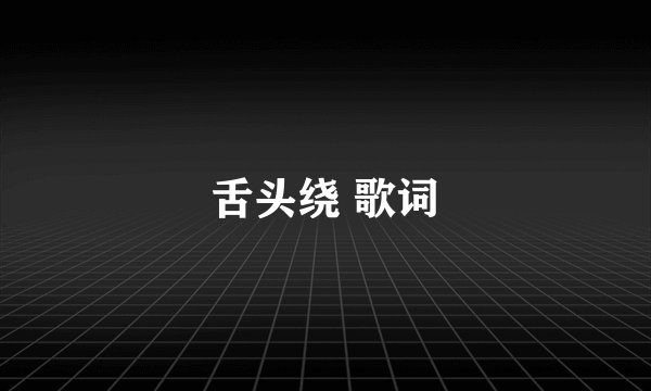 舌头绕 歌词
