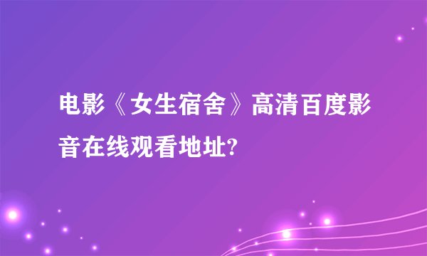 电影《女生宿舍》高清百度影音在线观看地址?