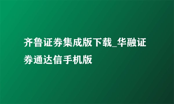 齐鲁证券集成版下载_华融证券通达信手机版
