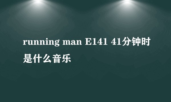 running man E141 41分钟时是什么音乐