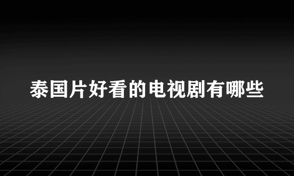 泰国片好看的电视剧有哪些