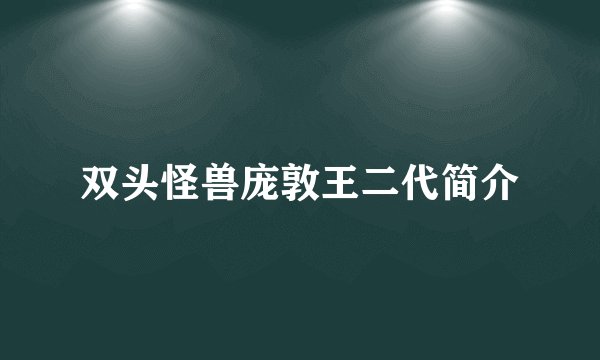 双头怪兽庞敦王二代简介