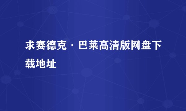 求赛德克·巴莱高清版网盘下载地址