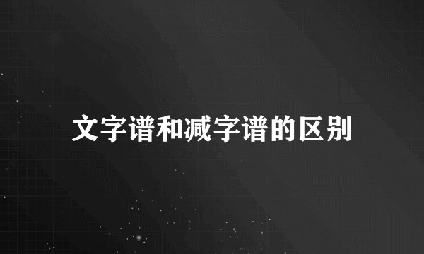 文字谱和减字谱的区别