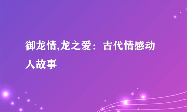 御龙情,龙之爱：古代情感动人故事