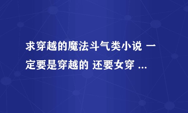 求穿越的魔法斗气类小说 一定要是穿越的 还要女穿 像《天才魔妃我要了》 《魔妃太难追》最好是完结的