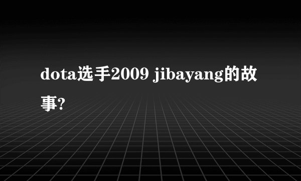dota选手2009 jibayang的故事?