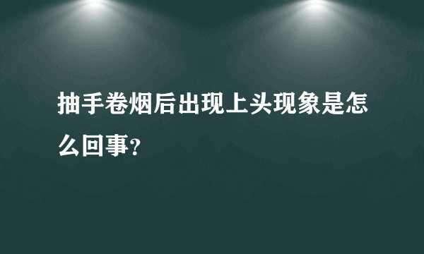 抽手卷烟后出现上头现象是怎么回事？
