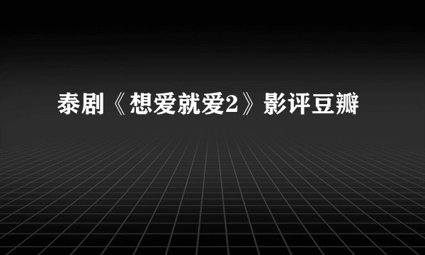泰剧《想爱就爱2》影评豆瓣