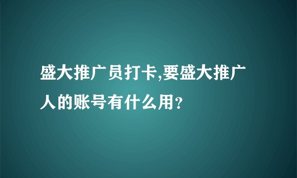盛大推广员打卡,要盛大推广人的账号有什么用？