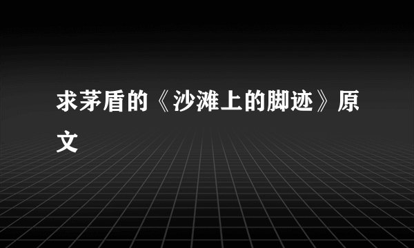 求茅盾的《沙滩上的脚迹》原文