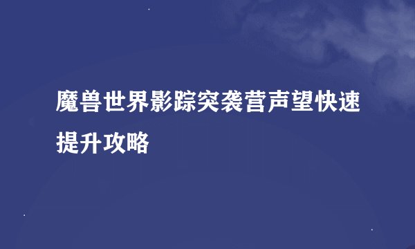 魔兽世界影踪突袭营声望快速提升攻略