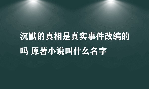 沉默的真相是真实事件改编的吗 原著小说叫什么名字