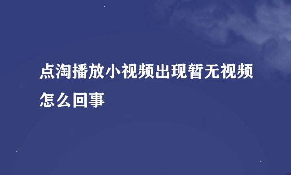 点淘播放小视频出现暂无视频怎么回事
