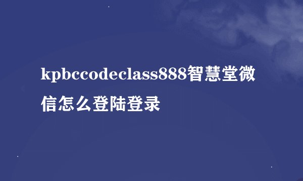 kpbccodeclass888智慧堂微信怎么登陆登录
