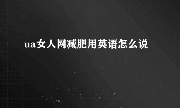 ua女人网减肥用英语怎么说