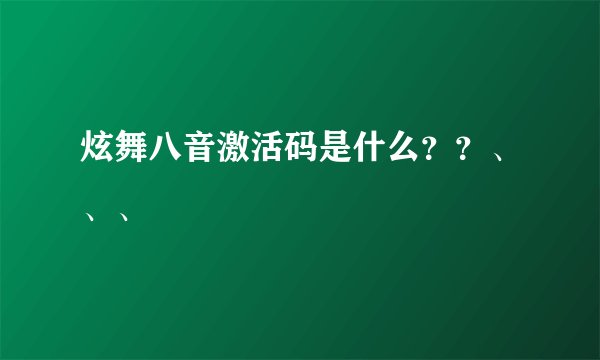 炫舞八音激活码是什么？？、、、