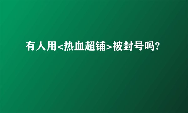 有人用<热血超铺>被封号吗?