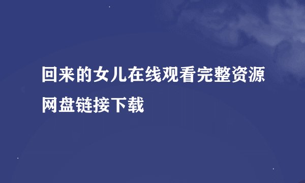 回来的女儿在线观看完整资源网盘链接下载