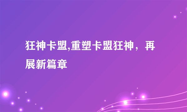 狂神卡盟,重塑卡盟狂神，再展新篇章