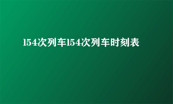 l54次列车l54次列车时刻表