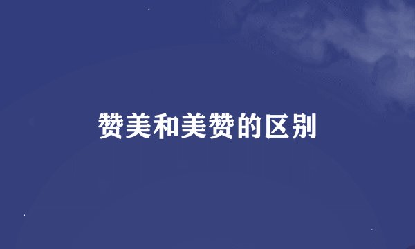 赞美和美赞的区别