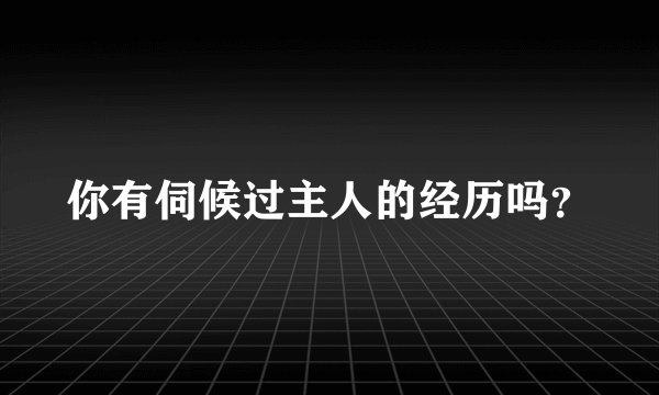 你有伺候过主人的经历吗？