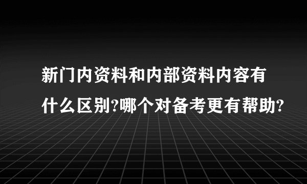 新门内资料和内部资料内容有什么区别?哪个对备考更有帮助?