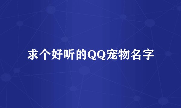 求个好听的QQ宠物名字