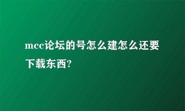 mcc论坛的号怎么建怎么还要下载东西?