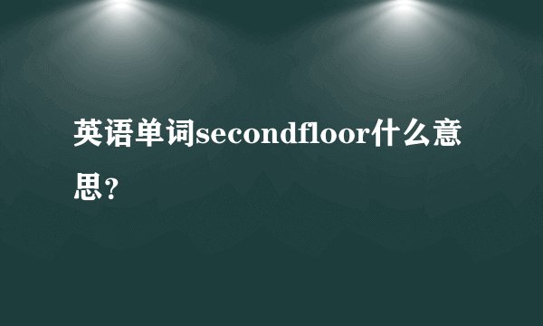英语单词secondfloor什么意思？