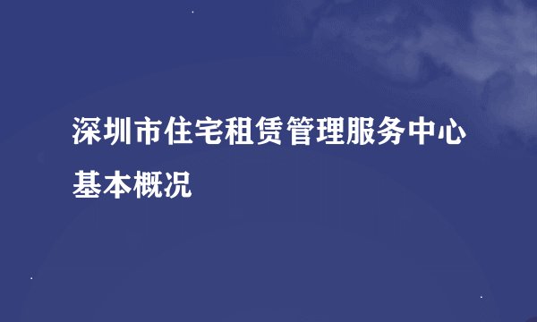 深圳市住宅租赁管理服务中心基本概况