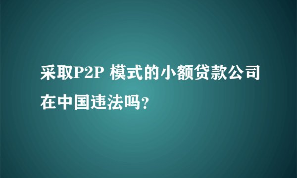 采取P2P 模式的小额贷款公司在中国违法吗？