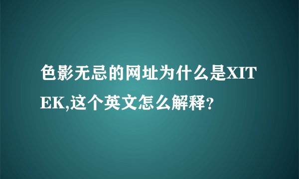 色影无忌的网址为什么是XITEK,这个英文怎么解释?