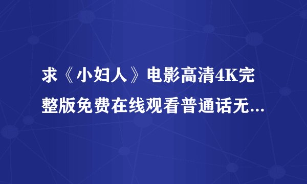 求《小妇人》电影高清4K完整版免费在线观看普通话无删减无广告版百度网盘下载链接