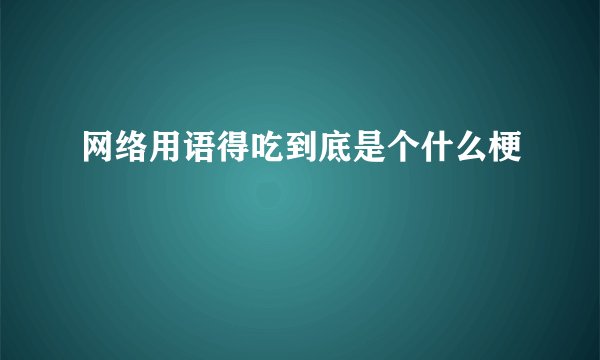 网络用语得吃到底是个什么梗