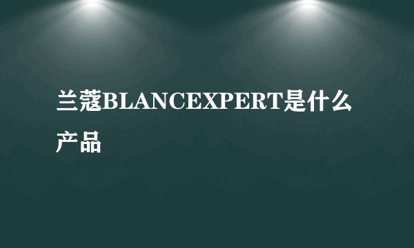 兰蔻BLANCEXPERT是什么产品