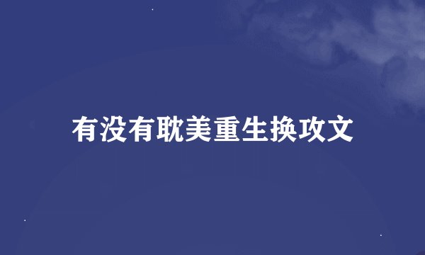有没有耽美重生换攻文