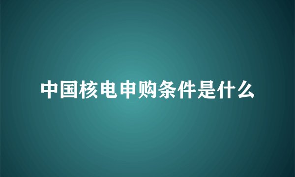 中国核电申购条件是什么