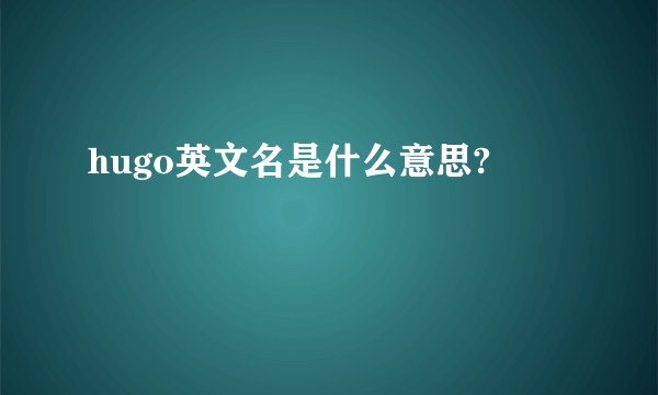 hugo英文名是什么意思?