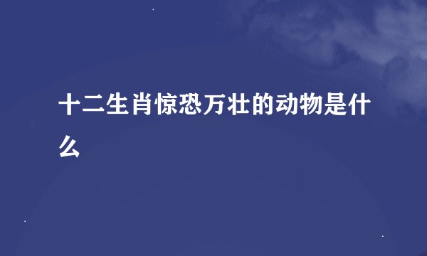 十二生肖惊恐万壮的动物是什么