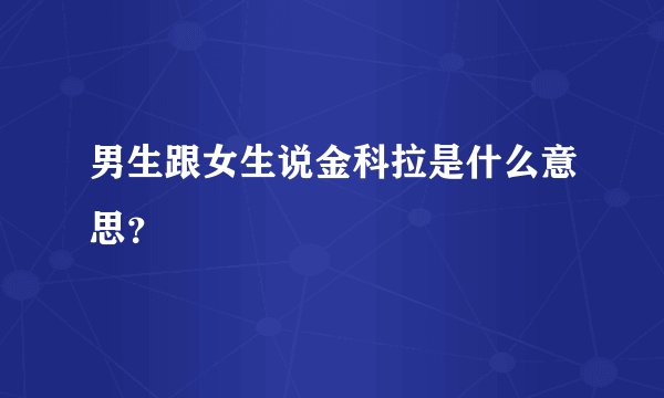 男生跟女生说金科拉是什么意思？