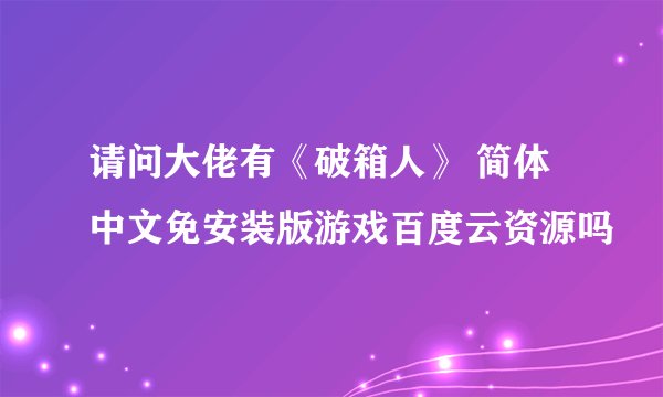 请问大佬有《破箱人》 简体中文免安装版游戏百度云资源吗