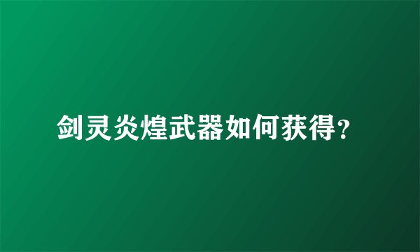 剑灵炎煌武器如何获得?