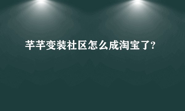 芊芊变装社区怎么成淘宝了?