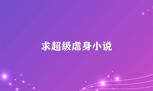 求超级虐身小说