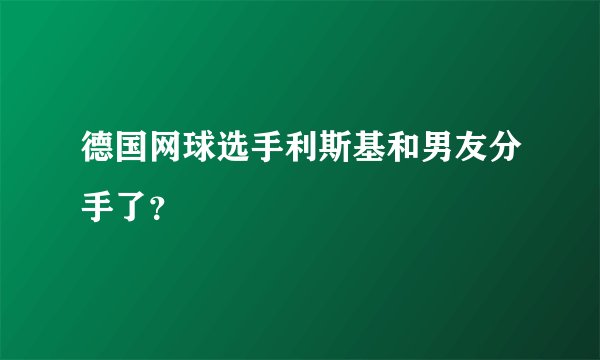 德国网球选手利斯基和男友分手了？