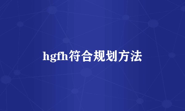 hgfh符合规划方法