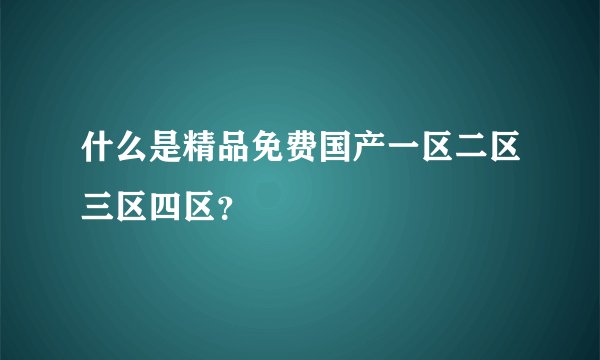 什么是精品免费国产一区二区三区四区？